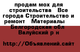 продам мох для строительства - Все города Строительство и ремонт » Материалы   . Белгородская обл.,Валуйский р-н